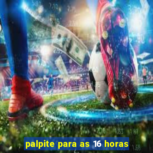 palpite para as 16 horas